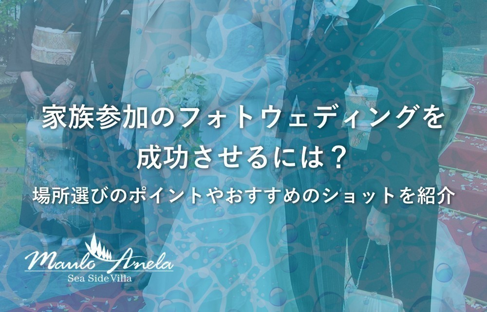 家族参加のフォトウェディングを成功させるには？場所選びのポイントやおすすめショットを紹介します