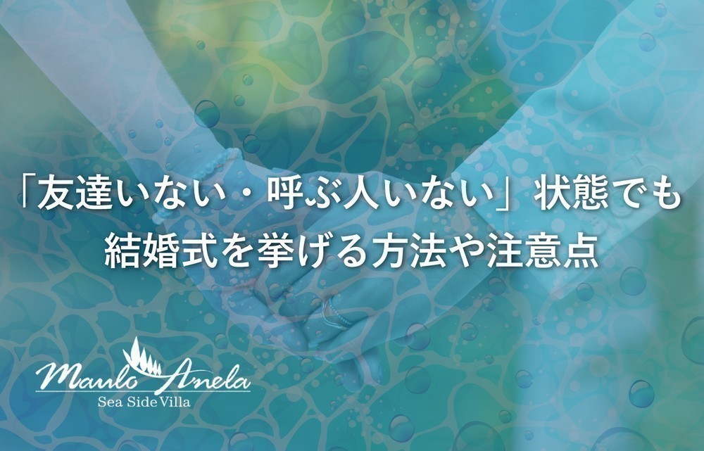 「友達いない・呼ぶ人いない」状態でも結婚式を挙げる方法から注意点までを網羅解説！